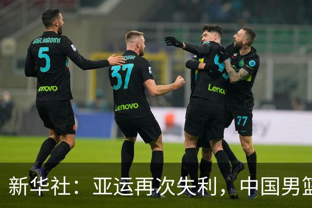 新华社：亚运再次失利，中国男篮差距何在