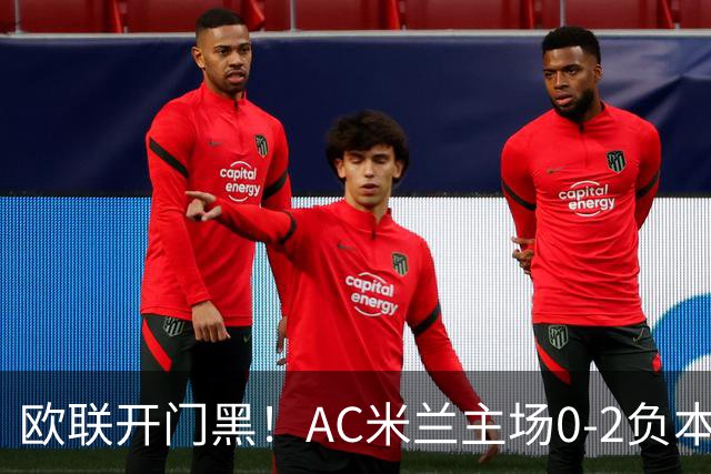 欧联开门黑！AC米兰主场0-2负本菲卡 卡明斯基传射卢克巴基奥破门