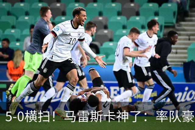 5-0横扫！马雷斯卡神了：率队豪取6连胜，曼城17岁天才梅开二度